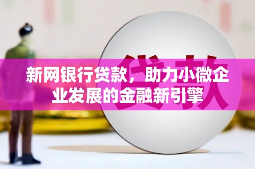 大丰新网银行贷款，助力小微企业发展的金融新引擎