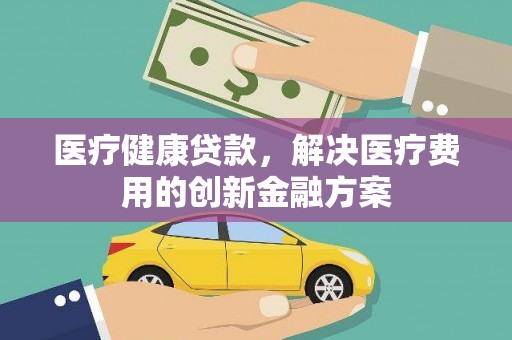 大丰医疗健康贷款，解决医疗费用的创新金融方案