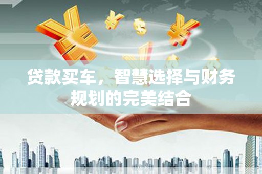 大丰贷款买车，智慧选择与财务规划的完美结合