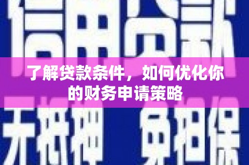 大丰了解贷款条件，如何优化你的财务申请策略