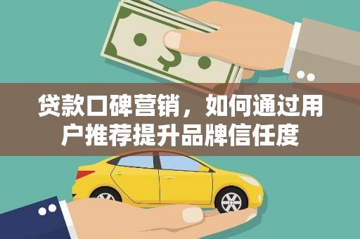 大丰贷款口碑营销，如何通过用户推荐提升品牌信任度