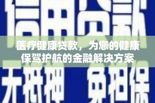 大丰医疗健康贷款，为您的健康保驾护航的金融解决方案