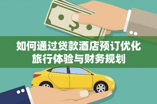 大丰如何通过贷款酒店预订优化旅行体验与财务规划