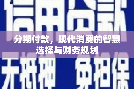 大丰分期付款，现代消费的智慧选择与财务规划