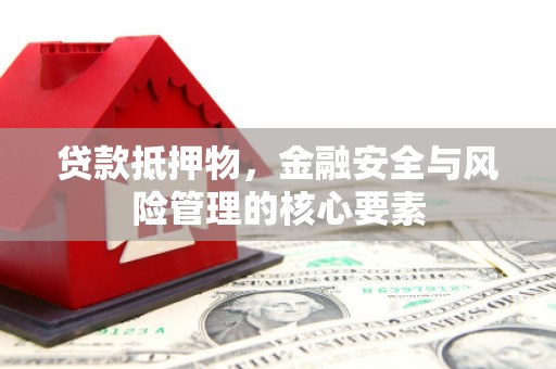 大丰贷款抵押物，金融安全与风险管理的核心要素