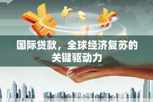 大丰国际贷款，全球经济复苏的关键驱动力