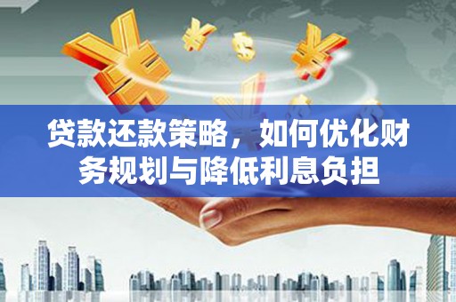 大丰贷款还款策略，如何优化财务规划与降低利息负担