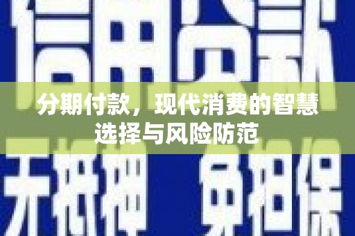 大丰分期付款，现代消费的智慧选择与风险防范
