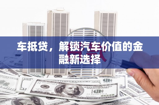 大丰车抵贷，解锁汽车价值的金融新选择