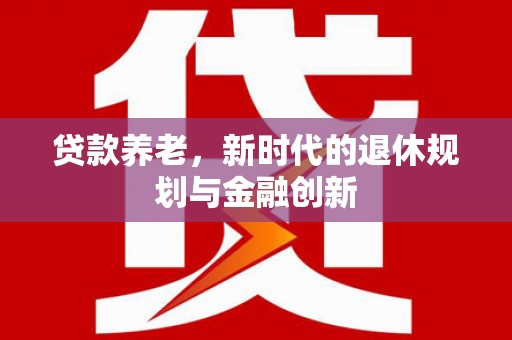大丰贷款养老，新时代的退休规划与金融创新
