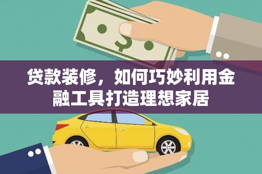 大丰贷款装修，如何巧妙利用金融工具打造理想家居