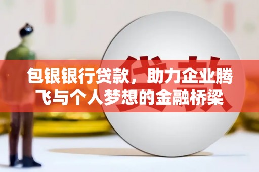 大丰包银银行贷款，助力企业腾飞与个人梦想的金融桥梁