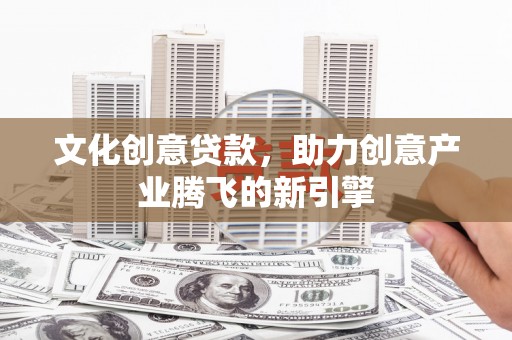 大丰文化创意贷款，助力创意产业腾飞的新引擎
