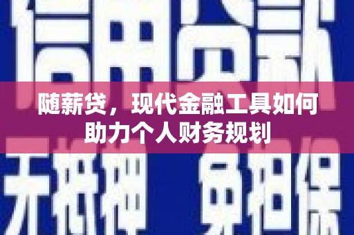 大丰随薪贷，现代金融工具如何助力个人财务规划