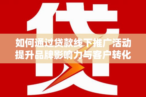 大丰如何通过贷款线下推广活动提升品牌影响力与客户转化率