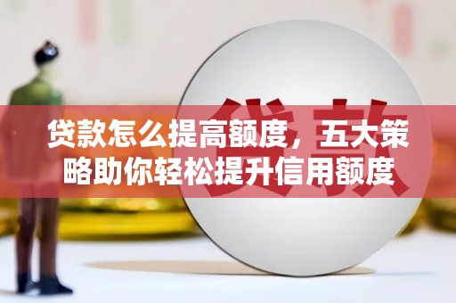 大丰贷款怎么提高额度，五大策略助你轻松提升信用额度
