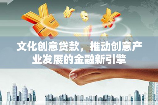 大丰文化创意贷款，推动创意产业发展的金融新引擎