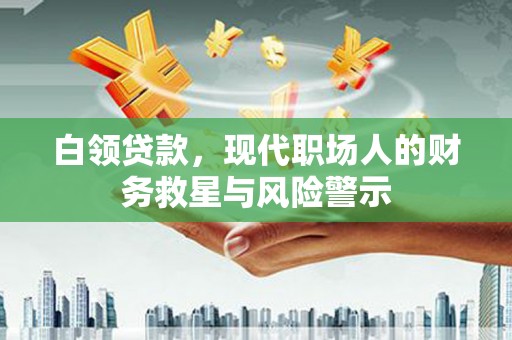 大丰白领贷款，现代职场人的财务救星与风险警示