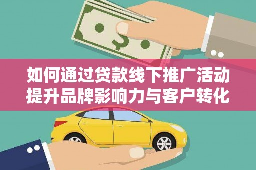大丰如何通过贷款线下推广活动提升品牌影响力与客户转化率