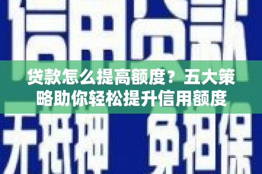 大丰贷款怎么提高额度？五大策略助你轻松提升信用额度