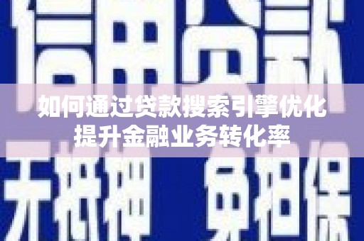 大丰如何通过贷款搜索引擎优化提升金融业务转化率