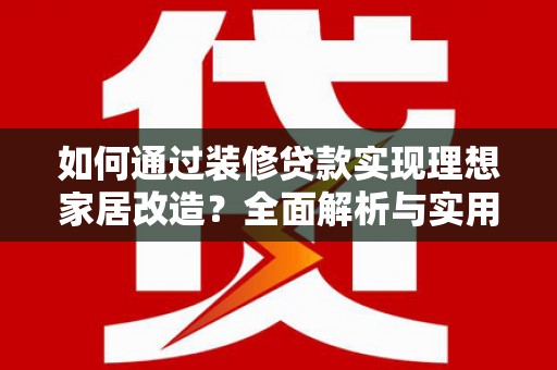 大丰如何通过装修贷款实现理想家居改造？全面解析与实用指南