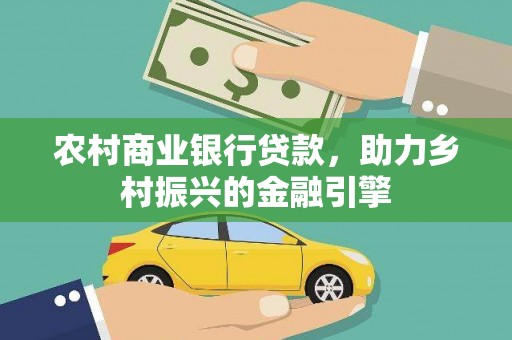 大丰农村商业银行贷款，助力乡村振兴的金融引擎