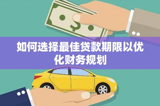 大丰如何选择最佳贷款期限以优化财务规划