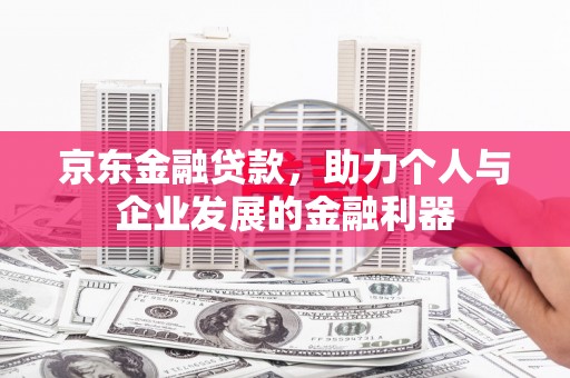 大丰京东金融贷款，助力个人与企业发展的金融利器