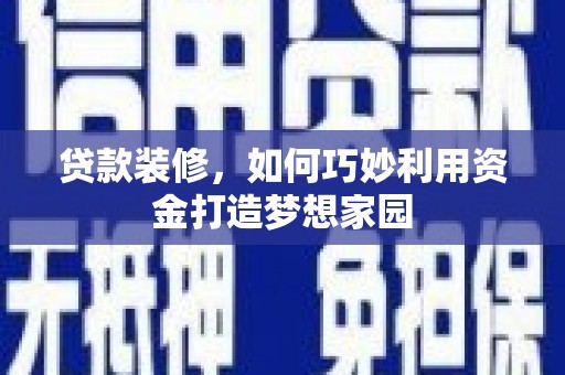 大丰贷款装修，如何巧妙利用资金打造梦想家园