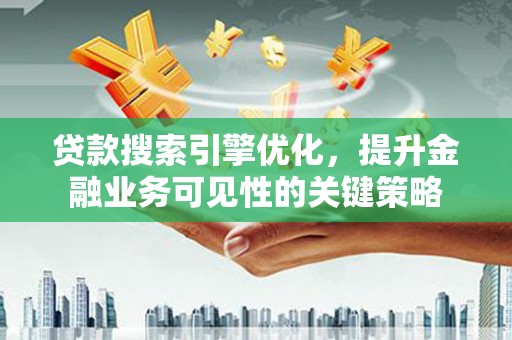 大丰贷款搜索引擎优化，提升金融业务可见性的关键策略