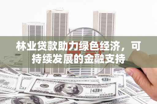 大丰林业贷款助力绿色经济，可持续发展的金融支持