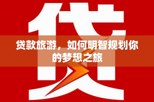 大丰贷款旅游，如何明智规划你的梦想之旅