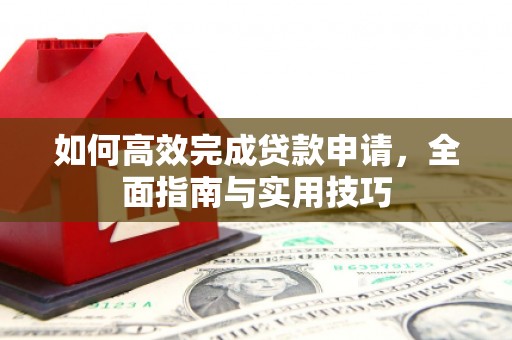 大丰如何高效完成贷款申请，全面指南与实用技巧