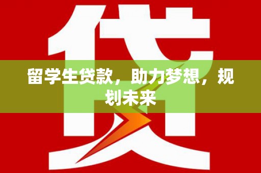 大丰留学生贷款，助力梦想，规划未来