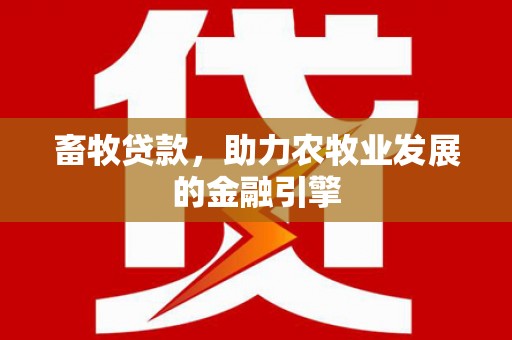 大丰畜牧贷款，助力农牧业发展的金融引擎