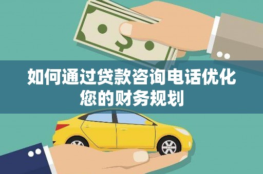 大丰如何通过贷款咨询电话优化您的财务规划