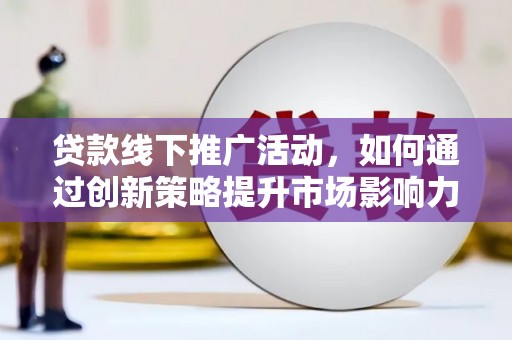 大丰贷款线下推广活动，如何通过创新策略提升市场影响力