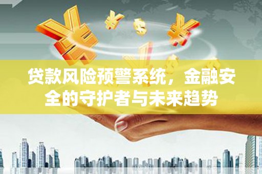 大丰贷款风险预警系统，金融安全的守护者与未来趋势