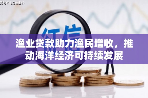 大丰渔业贷款助力渔民增收，推动海洋经济可持续发展