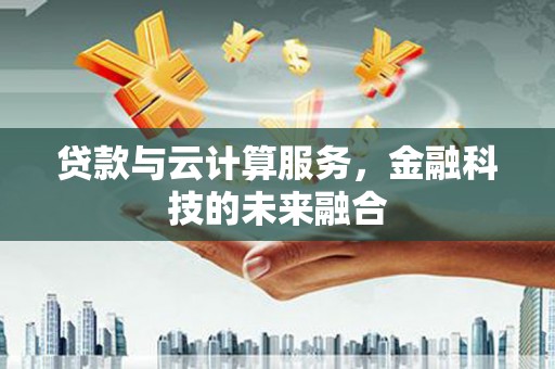 大丰贷款与云计算服务，金融科技的未来融合