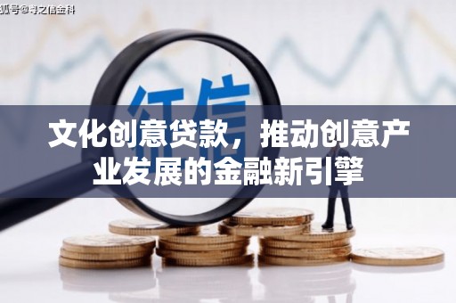 大丰文化创意贷款，推动创意产业发展的金融新引擎
