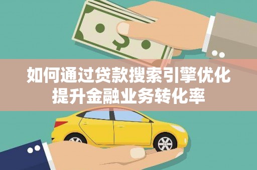 大丰如何通过贷款搜索引擎优化提升金融业务转化率