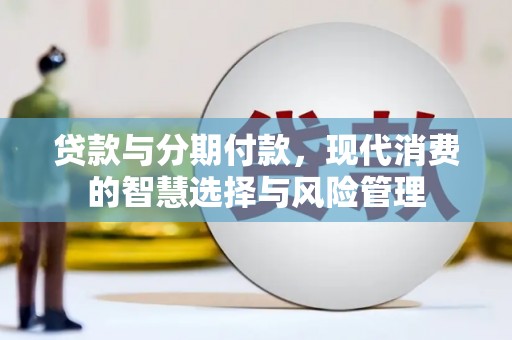 大丰贷款与分期付款，现代消费的智慧选择与风险管理