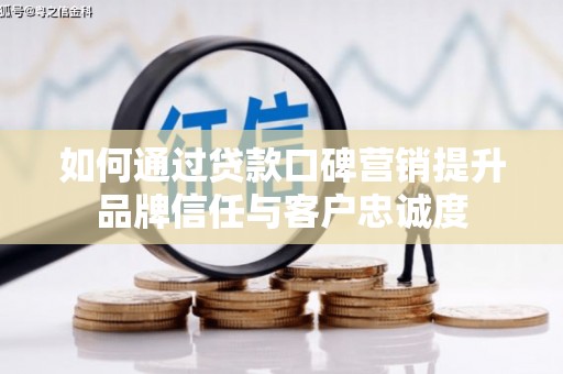 大丰如何通过贷款口碑营销提升品牌信任与客户忠诚度