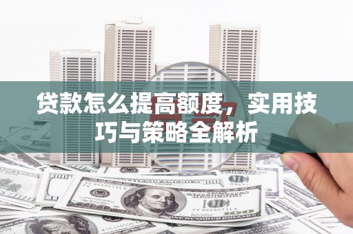 大丰贷款怎么提高额度，实用技巧与策略全解析