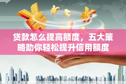 大丰贷款怎么提高额度，五大策略助你轻松提升信用额度
