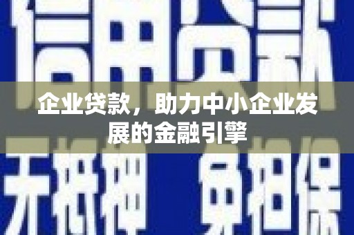 大丰企业贷款，助力中小企业发展的金融引擎