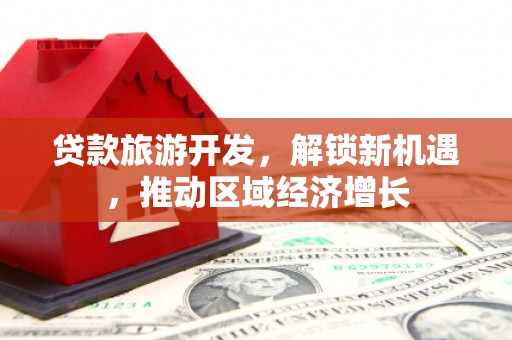 大丰贷款旅游开发，解锁新机遇，推动区域经济增长