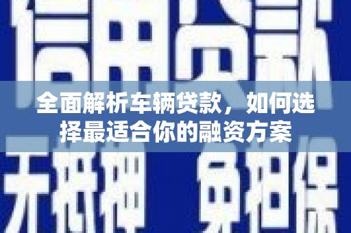 大丰全面解析车辆贷款，如何选择最适合你的融资方案